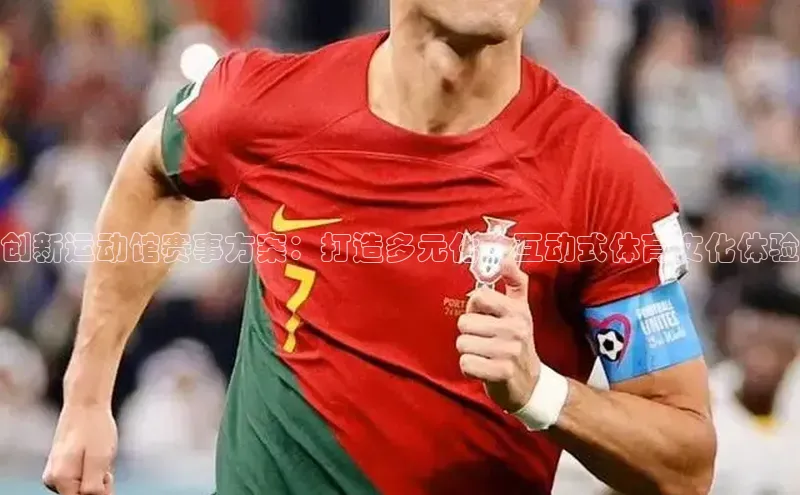 创新运动馆赛事方案：打造多元化、互动式体育文化体验