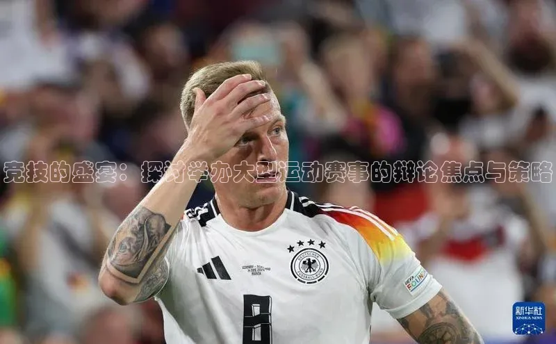 竞技的盛宴：探讨举办大型运动赛事的辩论焦点与策略