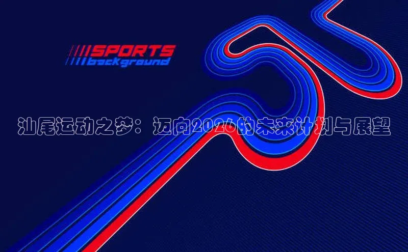 汕尾运动之梦：迈向2026的未来计划与展望